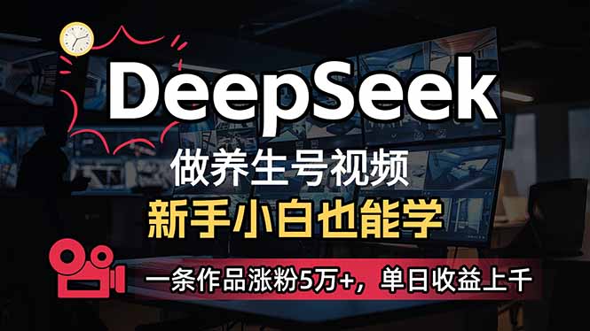 (14199期)小白用DeepSeek做养生号,一条作品涨粉5万+,单日收益上千-源创文化-轻创终点站