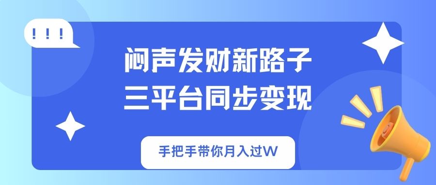 (14182期)闷声发财新路子!三平台同步变现,手把手带你月入过W-源创文化-轻创终点站