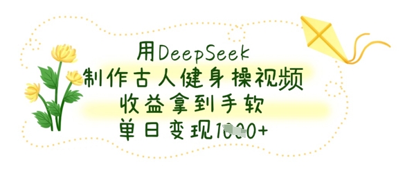 用DeepSeek制作古人健身操视频,收益拿到手软,单日变现数张-源创文化-轻创终点站