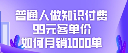 普通人做知识付费,99元客单价如何月销1000单-源创文化-轻创终点站